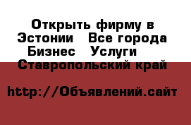 Открыть фирму в Эстонии - Все города Бизнес » Услуги   . Ставропольский край